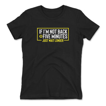 If I'm Not Back In 5 Minutes, Just Wait Longer Womens T-Shirt in Black color